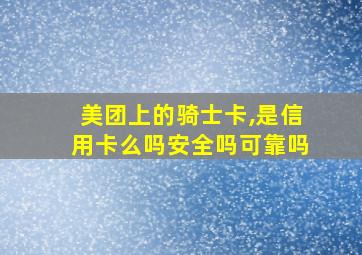 美团上的骑士卡,是信用卡么吗安全吗可靠吗