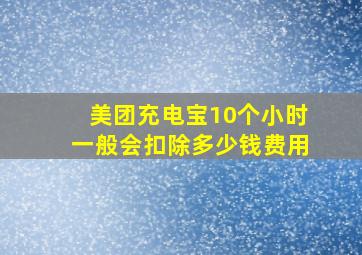 美团充电宝10个小时一般会扣除多少钱费用