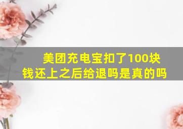 美团充电宝扣了100块钱还上之后给退吗是真的吗