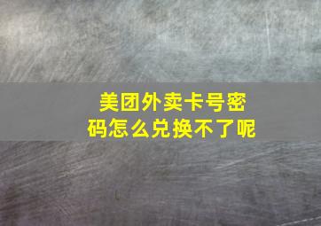 美团外卖卡号密码怎么兑换不了呢