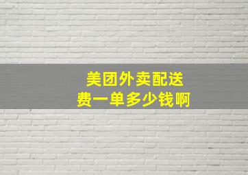 美团外卖配送费一单多少钱啊