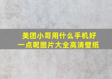 美团小哥用什么手机好一点呢图片大全高清壁纸