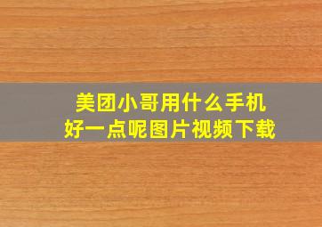 美团小哥用什么手机好一点呢图片视频下载