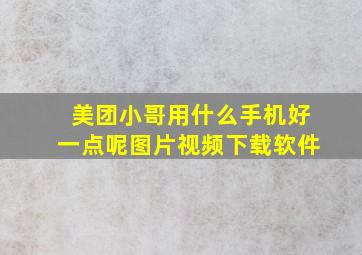 美团小哥用什么手机好一点呢图片视频下载软件