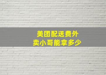 美团配送费外卖小哥能拿多少