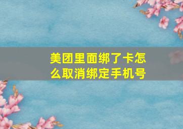 美团里面绑了卡怎么取消绑定手机号