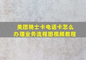 美团骑士卡电话卡怎么办理业务流程图视频教程