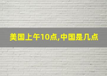 美国上午10点,中国是几点