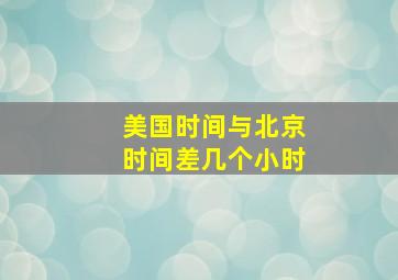 美国时间与北京时间差几个小时