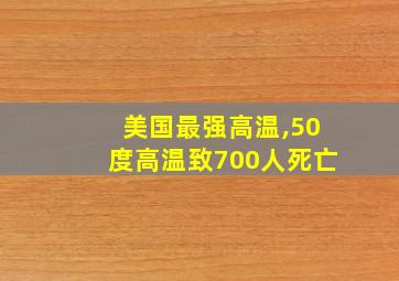 美国最强高温,50度高温致700人死亡