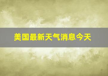 美国最新天气消息今天