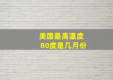 美国最高温度80度是几月份