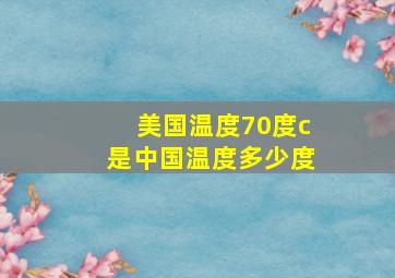 美国温度70度c是中国温度多少度