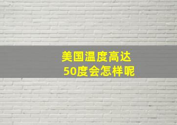 美国温度高达50度会怎样呢