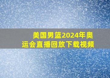 美国男篮2024年奥运会直播回放下载视频