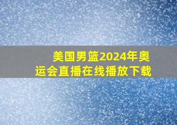 美国男篮2024年奥运会直播在线播放下载