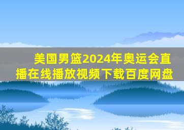 美国男篮2024年奥运会直播在线播放视频下载百度网盘