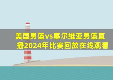 美国男篮vs塞尔维亚男篮直播2024年比赛回放在线观看