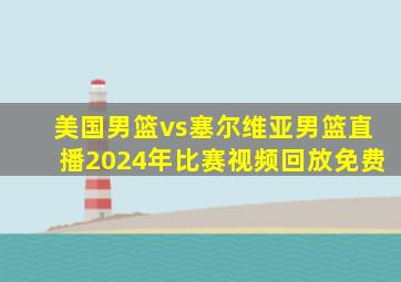 美国男篮vs塞尔维亚男篮直播2024年比赛视频回放免费