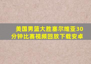 美国男篮大胜塞尔维亚30分钟比赛视频回放下载安卓