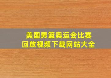 美国男篮奥运会比赛回放视频下载网站大全