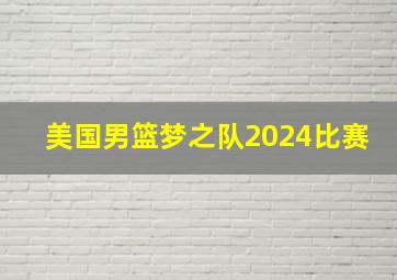 美国男篮梦之队2024比赛