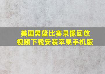 美国男篮比赛录像回放视频下载安装苹果手机版