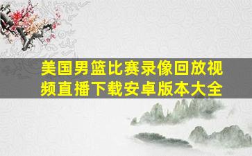 美国男篮比赛录像回放视频直播下载安卓版本大全