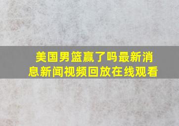 美国男篮赢了吗最新消息新闻视频回放在线观看