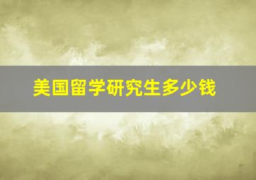 美国留学研究生多少钱