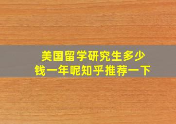 美国留学研究生多少钱一年呢知乎推荐一下