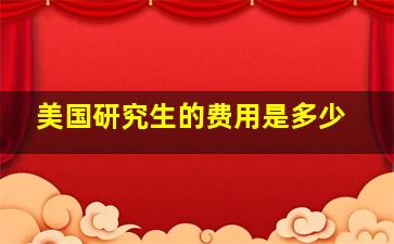 美国研究生的费用是多少