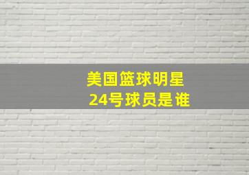 美国篮球明星24号球员是谁