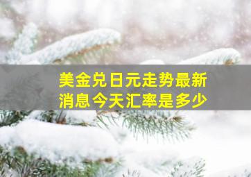 美金兑日元走势最新消息今天汇率是多少