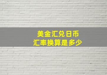 美金汇兑日币汇率换算是多少