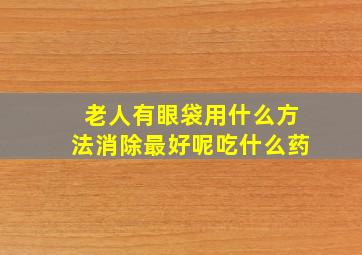 老人有眼袋用什么方法消除最好呢吃什么药