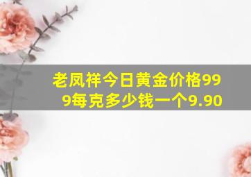 老凤祥今日黄金价格999每克多少钱一个9.90