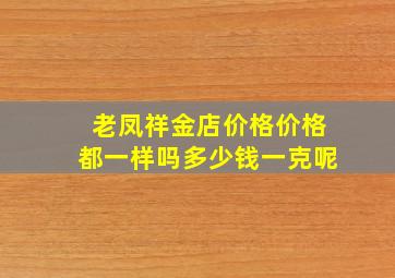 老凤祥金店价格价格都一样吗多少钱一克呢