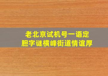 老北京试机号一语定胆字谜横峰街道情谊厚