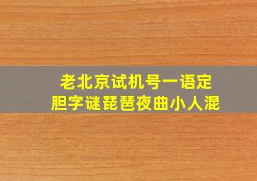 老北京试机号一语定胆字谜琵琶夜曲小人混