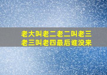 老大叫老二老二叫老三老三叫老四最后谁没来