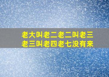 老大叫老二老二叫老三老三叫老四老七没有来