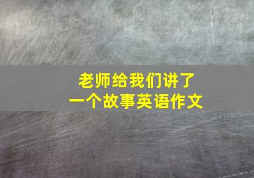 老师给我们讲了一个故事英语作文