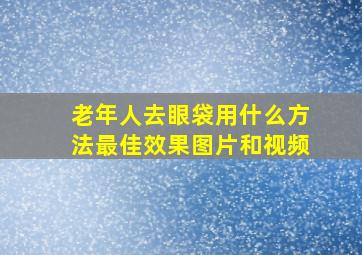 老年人去眼袋用什么方法最佳效果图片和视频