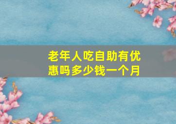 老年人吃自助有优惠吗多少钱一个月