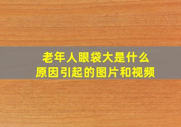 老年人眼袋大是什么原因引起的图片和视频