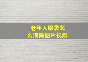 老年人眼袋怎么消除图片视频