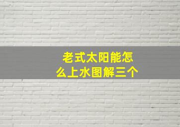 老式太阳能怎么上水图解三个