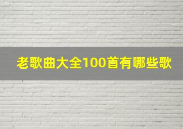 老歌曲大全100首有哪些歌