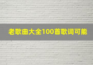 老歌曲大全100首歌词可能